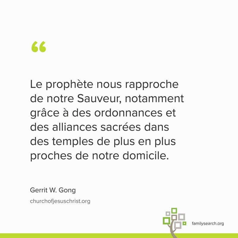 Le prophète nous rapproche de notre Sauveur, notamment grâce à des ordonnances et des alliances sacrées dans des temples de plus en plus proches de notre domicile. - Gerrit W. Gong